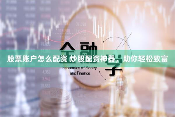 股票账户怎么配资 炒股配资神器，助你轻松致富