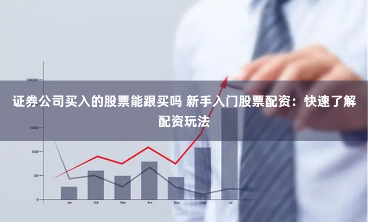 证券公司买入的股票能跟买吗 新手入门股票配资：快速了解配资玩法