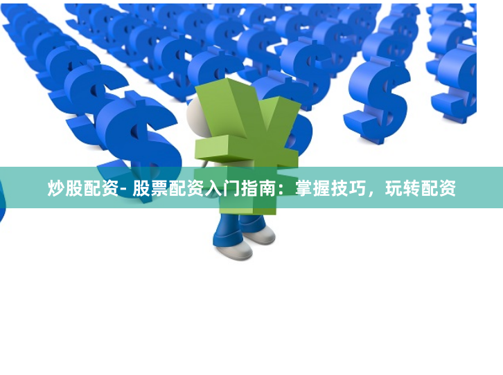 炒股配资- 股票配资入门指南：掌握技巧，玩转配资