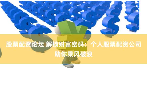 股票配资论坛 解锁财富密码：个人股票配资公司助你乘风破浪