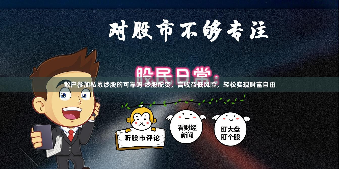 散户参加私募炒股的可靠吗 炒股配资，高收益低风险，轻松实现财富自由