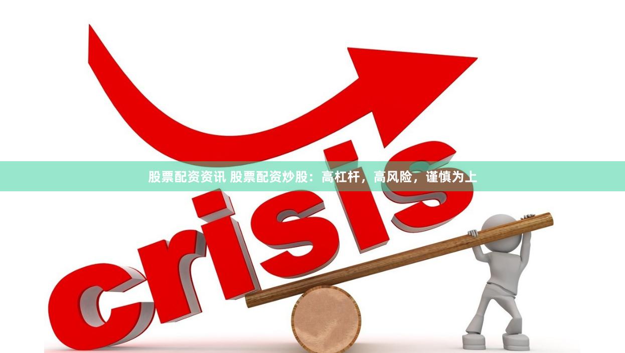 股票配资资讯 股票配资炒股：高杠杆，高风险，谨慎为上