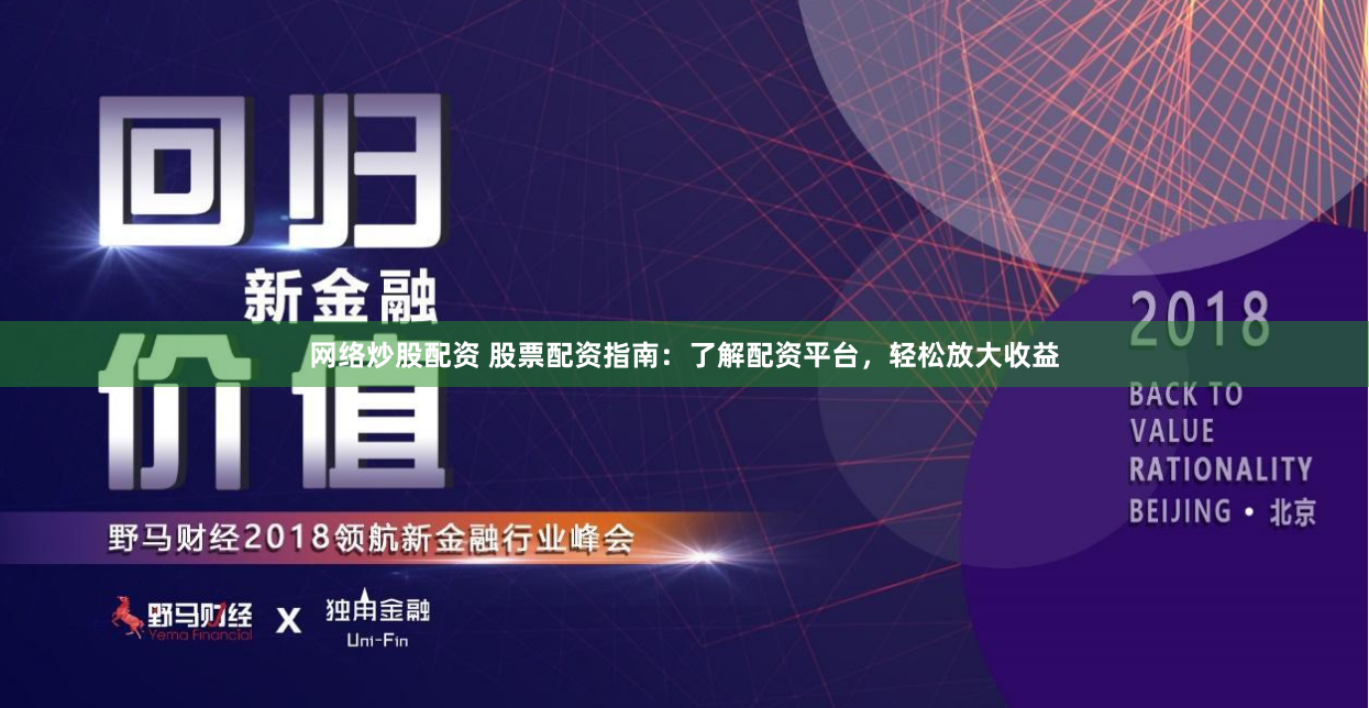 网络炒股配资 股票配资指南：了解配资平台，轻松放大收益