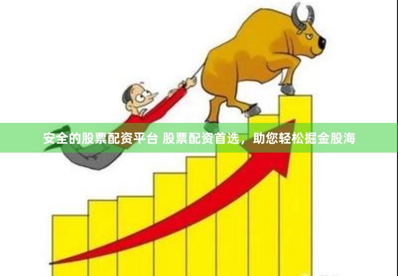 安全的股票配资平台 股票配资首选，助您轻松掘金股海