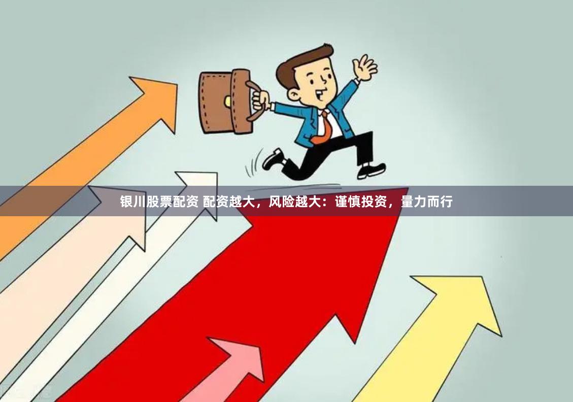 银川股票配资 配资越大，风险越大：谨慎投资，量力而行