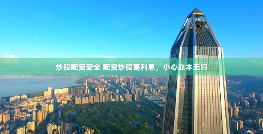 炒股配资安全 配资炒股高利息，小心血本无归