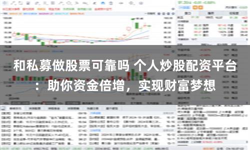 和私募做股票可靠吗 个人炒股配资平台：助你资金倍增，实现财富梦想
